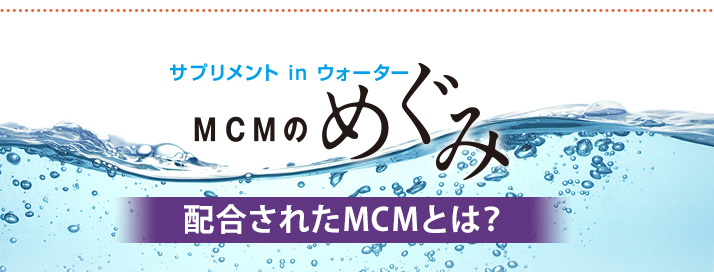 MCMのめぐみ　配合されたMCMとは？